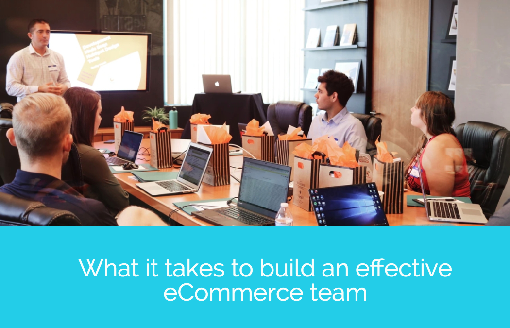 What it takes to build an effective eCommerce team