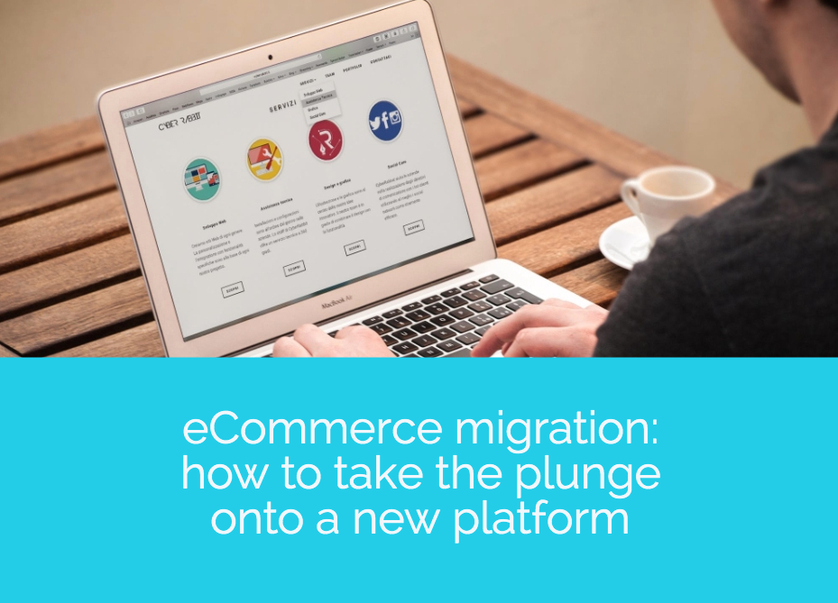 eCommerce migration: how to take the plunge onto a new platform